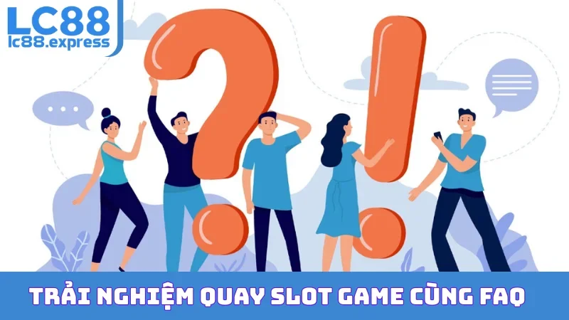 Trải nghiệm quay slot game cùng FAQ
